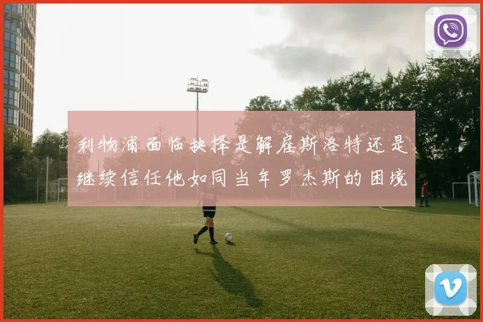 利物浦面临抉择是解雇斯洛特还是继续信任他如同当年罗杰斯的困境