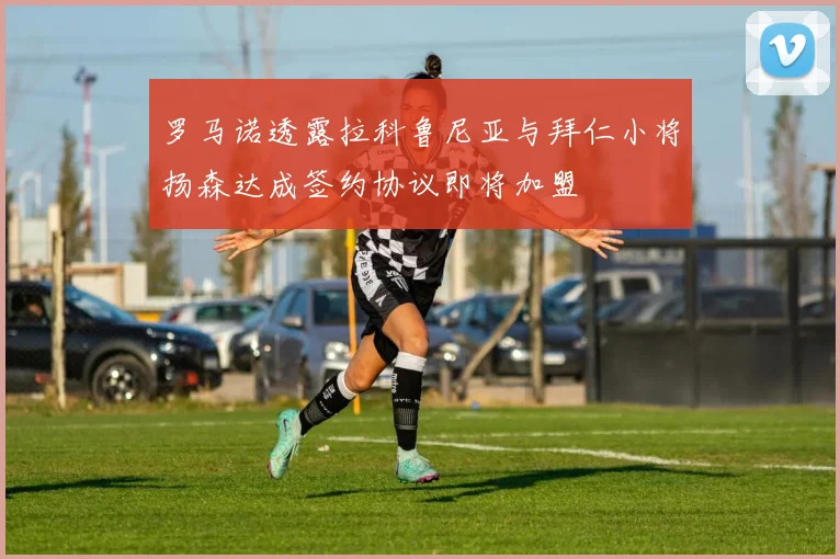 罗马诺透露拉科鲁尼亚与拜仁小将扬森达成签约协议即将加盟