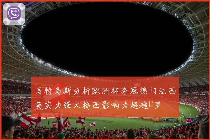 马特乌斯分析欧洲杯夺冠热门法西英实力强大梅西影响力超越C罗