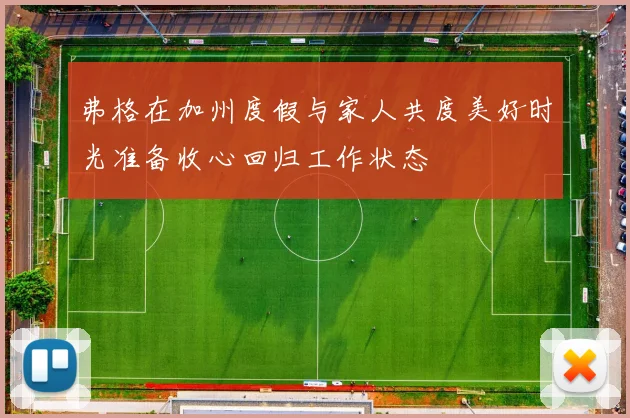 弗格在加州度假与家人共度美好时光准备收心回归工作状态