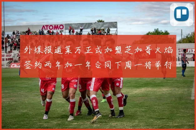外媒报道莱万正式加盟芝加哥火焰签约两年加一年合同下周一将举行亮相仪式