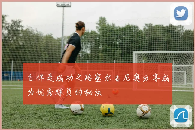 自律是成功之路塞尔吉尼奥分享成为优秀球员的秘诀