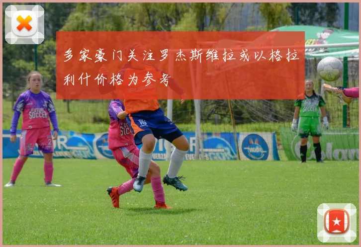 多家豪门关注罗杰斯维拉或以格拉利什价格为参考