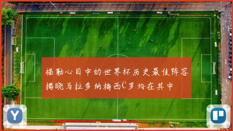 福勒心目中的世界杯历史最佳阵容揭晓马拉多纳梅西C罗均在其中