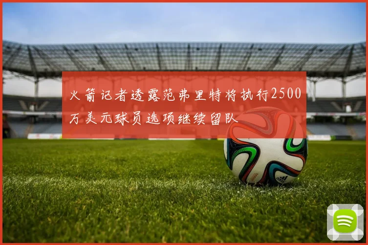 火箭记者透露范弗里特将执行2500万美元球员选项继续留队