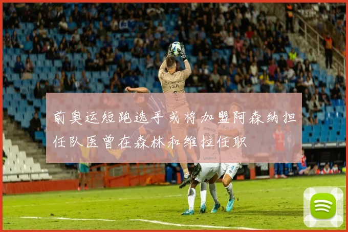 前奥运短跑选手或将加盟阿森纳担任队医曾在森林和维拉任职