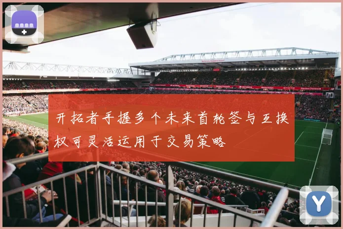 开拓者手握多个未来首轮签与互换权可灵活运用于交易策略