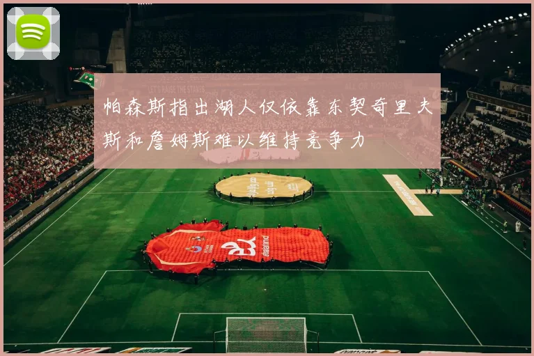 帕森斯指出湖人仅依靠东契奇里夫斯和詹姆斯难以维持竞争力