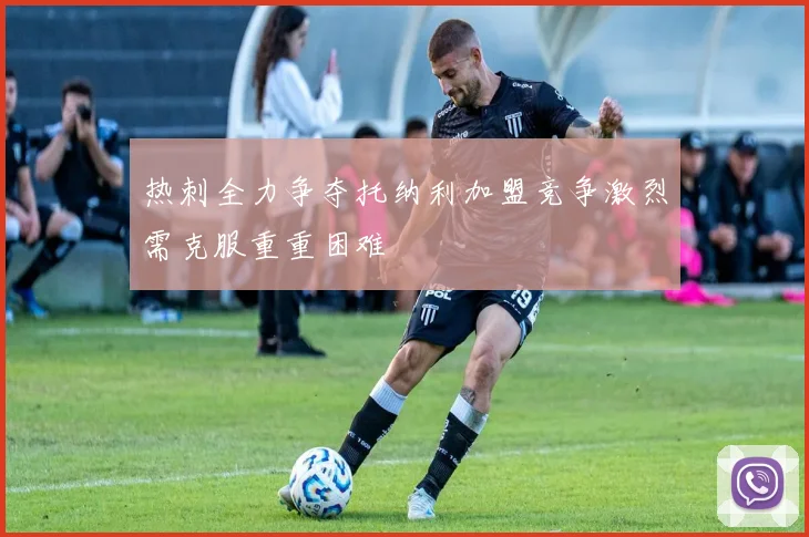 热刺全力争夺托纳利加盟竞争激烈需克服重重困难