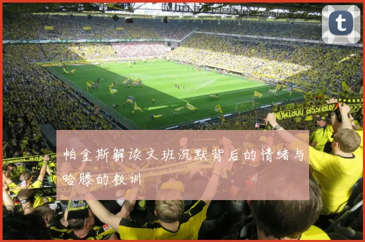 帕金斯解读文班沉默背后的情绪与哈滕的教训