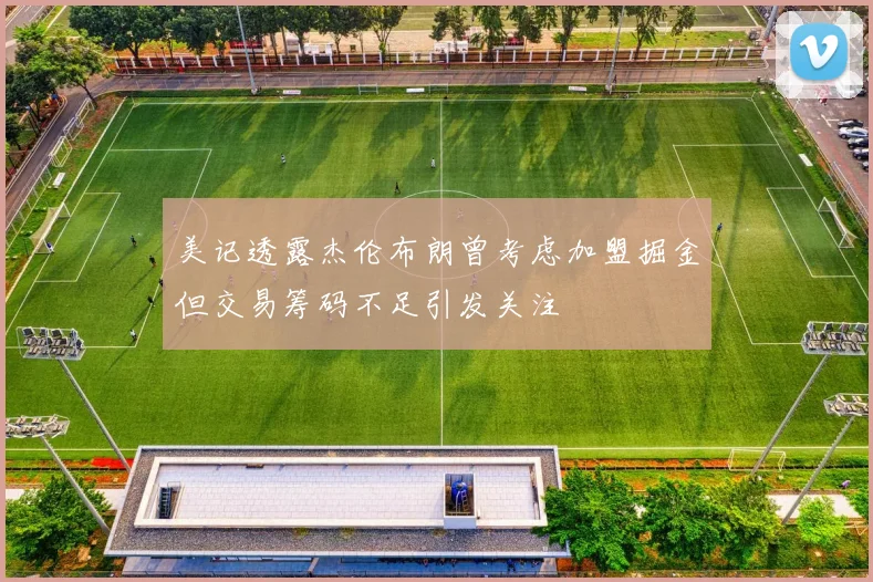 美记透露杰伦布朗曾考虑加盟掘金但交易筹码不足引发关注