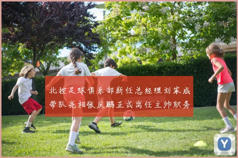 北控足球俱乐部新任总经理刘家成带队亮相张庆鹏正式离任主帅职务