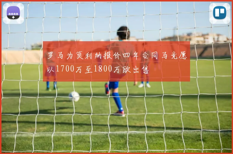 罗马为莫利纳报价四年合同马竞愿以1700万至1800万欧出售